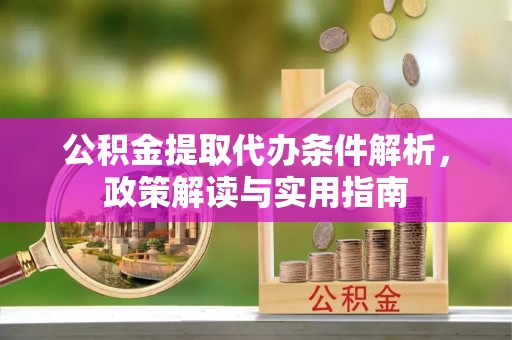 玛多公积金提取代办条件解析，政策解读与实用指南