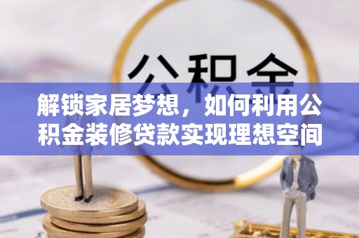 玛多解锁家居梦想，如何利用公积金装修贷款实现理想空间