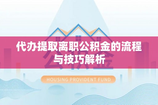 玛多代办提取离职公积金的流程与技巧解析