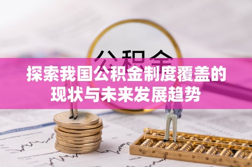玛多探索我国公积金制度覆盖的现状与未来发展趋势