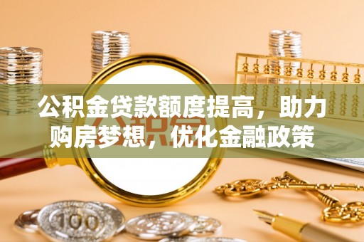 玛多公积金贷款额度提高，助力购房梦想，优化金融政策