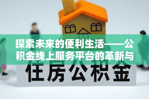 玛多探索未来的便利生活——公积金线上服务平台的革新与影响