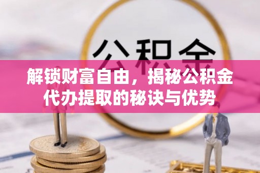 玛多解锁财富自由，揭秘公积金代办提取的秘诀与优势