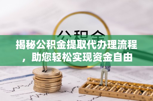 玛多揭秘公积金提取代办理流程，助您轻松实现资金自由