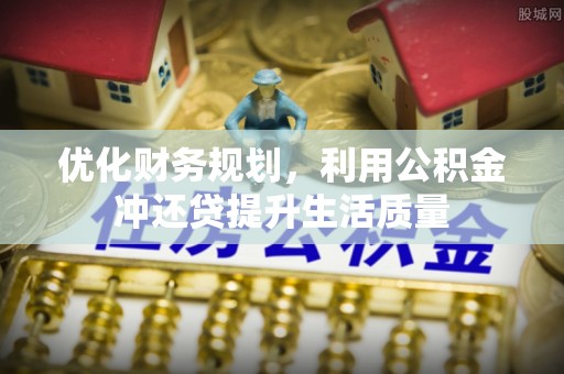 玛多优化财务规划，利用公积金冲还贷提升生活质量