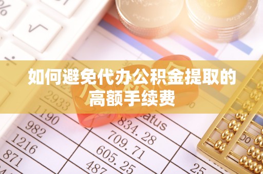 玛多如何避免代办公积金提取的高额手续费