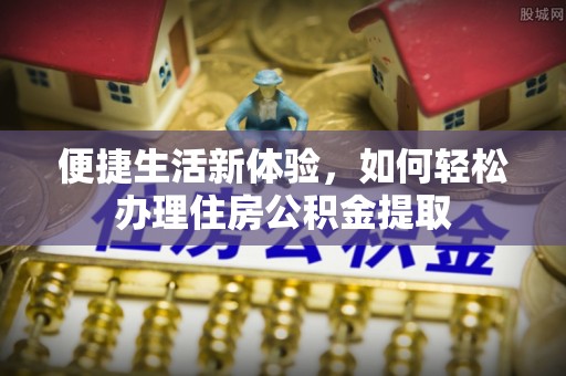 玛多便捷生活新体验，如何轻松办理住房公积金提取