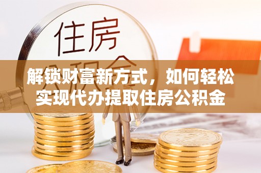 玛多解锁财富新方式，如何轻松实现代办提取住房公积金