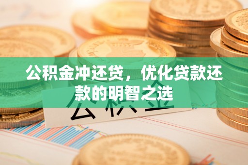 玛多公积金冲还贷，优化贷款还款的明智之选