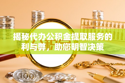 玛多揭秘代办公积金提取服务的利与弊，助您明智决策
