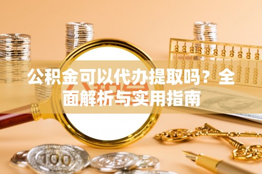 玛多公积金可以代办提取吗？全面解析与实用指南