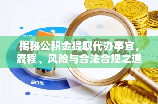 玛多揭秘公积金提取代办事宜，流程、风险与合法合规之道
