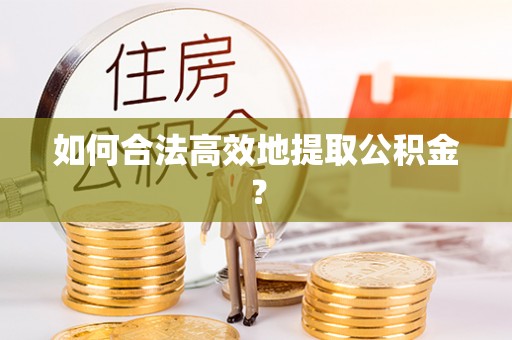 玛多如何合法高效地提取公积金？