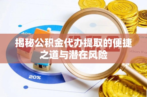 玛多揭秘公积金代办提取的便捷之道与潜在风险