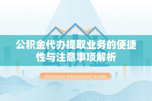 玛多公积金代办提取业务的便捷性与注意事项解析