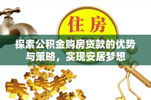 玛多探索公积金购房贷款的优势与策略，实现安居梦想