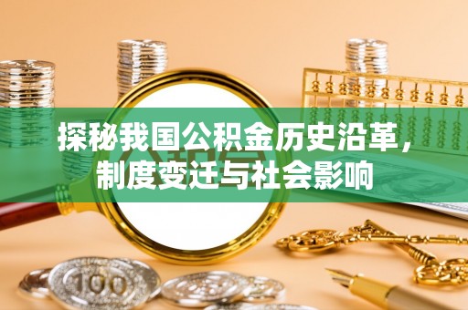 玛多探秘我国公积金历史沿革，制度变迁与社会影响