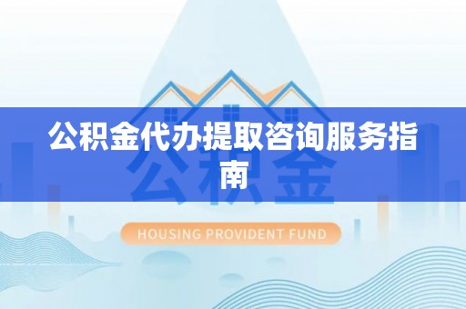 玛多公积金代办提取咨询服务指南