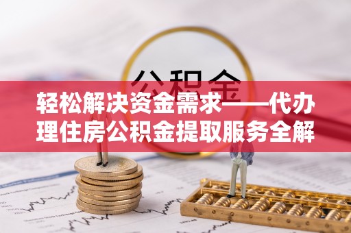 玛多轻松解决资金需求——代办理住房公积金提取服务全解析