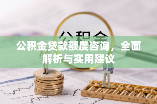 玛多公积金贷款额度咨询，全面解析与实用建议