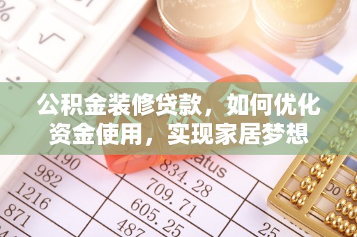 玛多公积金装修贷款，如何优化资金使用，实现家居梦想