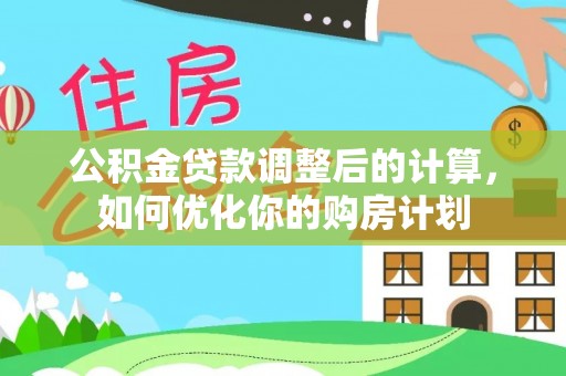 玛多公积金贷款调整后的计算，如何优化你的购房计划