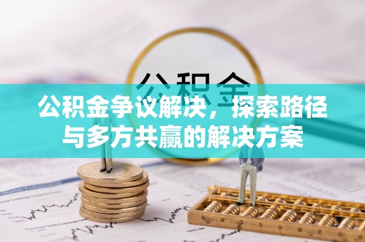 玛多公积金争议解决，探索路径与多方共赢的解决方案