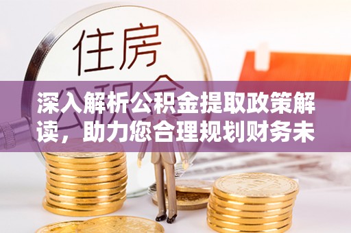 玛多深入解析公积金提取政策解读，助力您合理规划财务未来