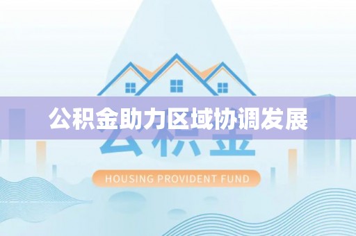 玛多公积金助力区域协调发展