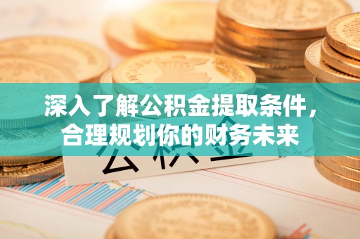 玛多深入了解公积金提取条件，合理规划你的财务未来