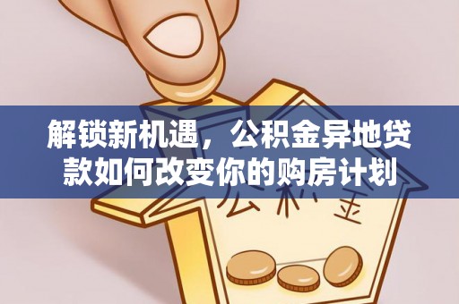 玛多解锁新机遇，公积金异地贷款如何改变你的购房计划