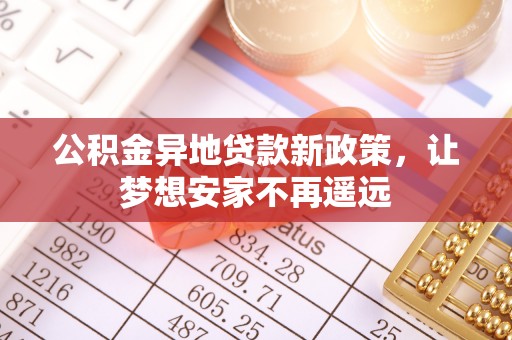 玛多公积金异地贷款新政策，让梦想安家不再遥远