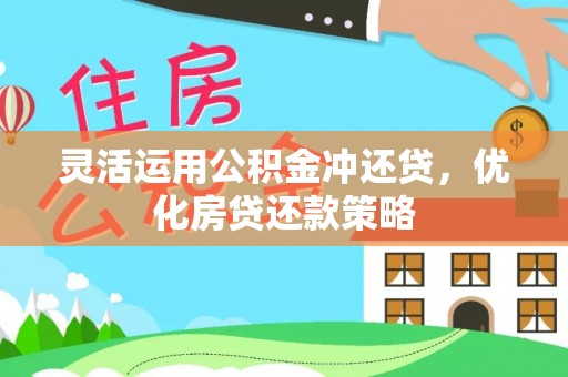 玛多灵活运用公积金冲还贷，优化房贷还款策略
