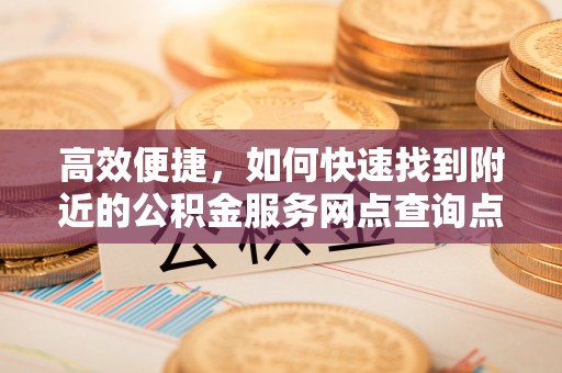 玛多高效便捷，如何快速找到附近的公积金服务网点查询点