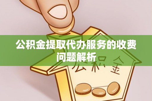 玛多公积金提取代办服务的收费问题解析