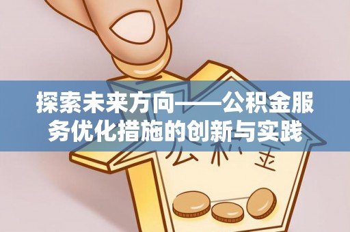 玛多探索未来方向——公积金服务优化措施的创新与实践