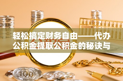 玛多轻松搞定财务自由——代办公积金提取公积金的秘诀与技巧