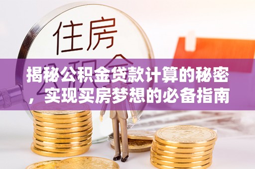玛多揭秘公积金贷款计算的秘密，实现买房梦想的必备指南