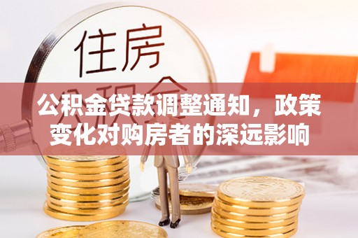 玛多公积金贷款调整通知，政策变化对购房者的深远影响