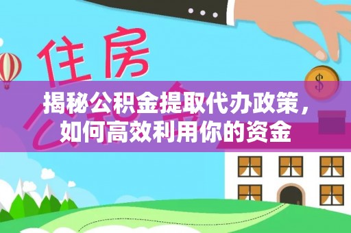 玛多揭秘公积金提取代办政策，如何高效利用你的资金