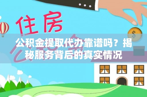 玛多公积金提取代办靠谱吗？揭秘服务背后的真实情况