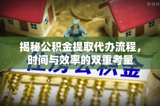 玛多揭秘公积金提取代办流程，时间与效率的双重考量