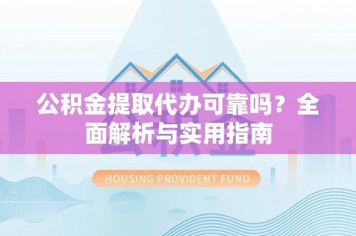 玛多公积金提取代办可靠吗？全面解析与实用指南