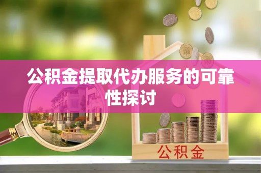 玛多公积金提取代办服务的可靠性探讨