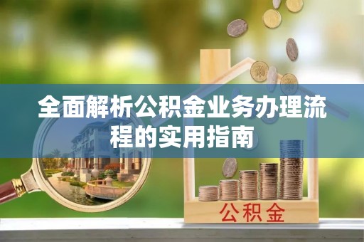 玛多全面解析公积金业务办理流程的实用指南