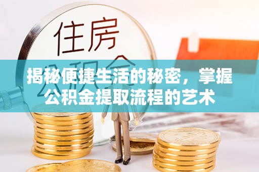 玛多揭秘便捷生活的秘密，掌握公积金提取流程的艺术