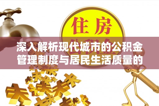 玛多深入解析现代城市的公积金管理制度与居民生活质量的提升