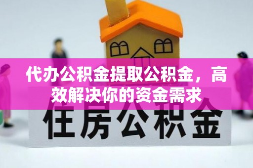 玛多代办公积金提取公积金，高效解决你的资金需求