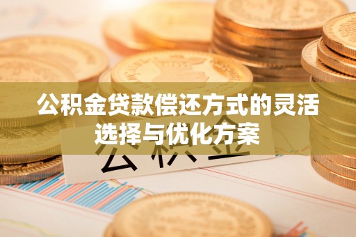 玛多公积金贷款偿还方式的灵活选择与优化方案