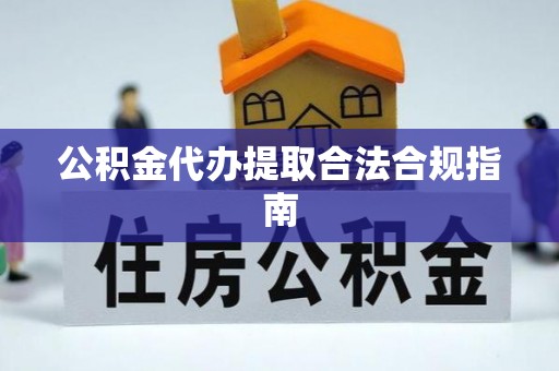 玛多公积金代办提取合法合规指南